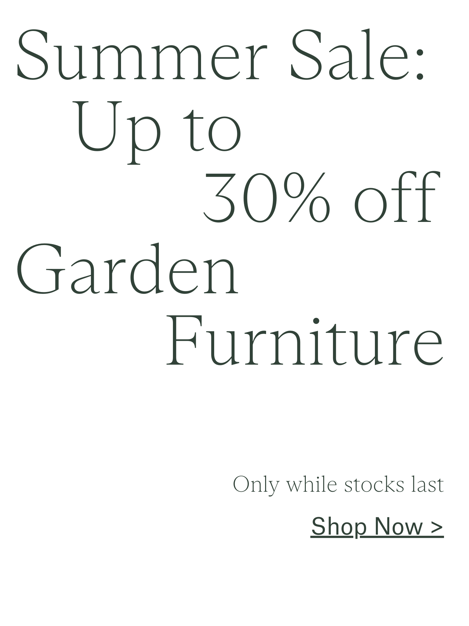 Summer Sale: Up to 30% off Garden Furniture.